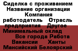 Сиделка с проживанием › Название организации ­ Компания-работодатель › Отрасль предприятия ­ Другое › Минимальный оклад ­ 25 000 - Все города Работа » Вакансии   . Ханты-Мансийский,Белоярский г.